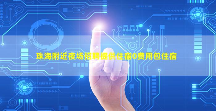 珠海附近夜场招聘提供住宿0费用包住宿